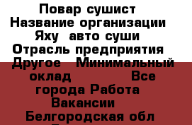 Повар-сушист › Название организации ­ Яху, авто-суши › Отрасль предприятия ­ Другое › Минимальный оклад ­ 16 000 - Все города Работа » Вакансии   . Белгородская обл.,Белгород г.